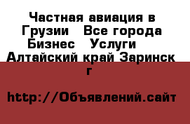 Частная авиация в Грузии - Все города Бизнес » Услуги   . Алтайский край,Заринск г.